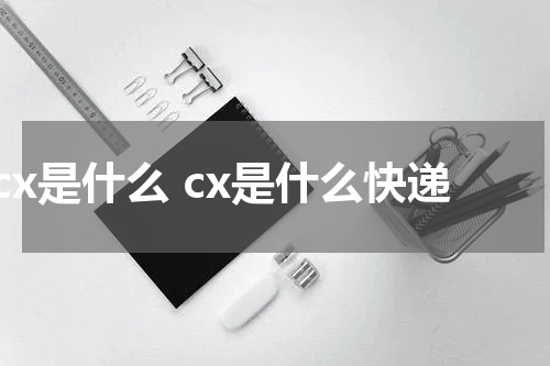 cx是什么 cx是什么快递