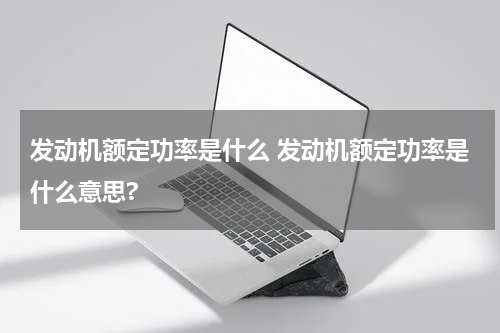 发动机额定功率是什么 发动机额定功率是什么意思?