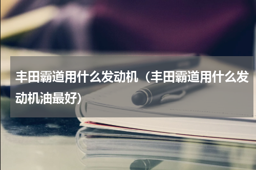 丰田霸道用什么发动机（丰田霸道用什么发动机油最好）