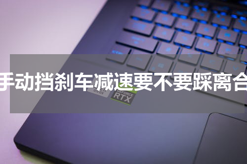 手动挡刹车减速要不要踩离合