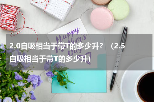 2.0自吸相当于带T的多少升？（2.5自吸相当于带T的多少升）