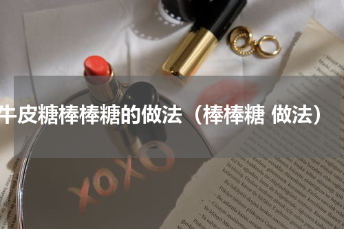 牛皮糖棒棒糖的做法（棒棒糖 做法）
