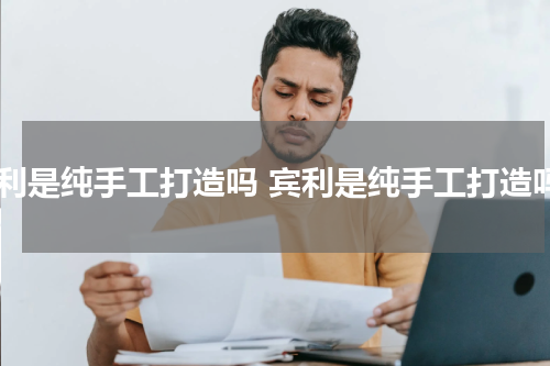 宾利是纯手工打造吗 宾利是纯手工打造吗