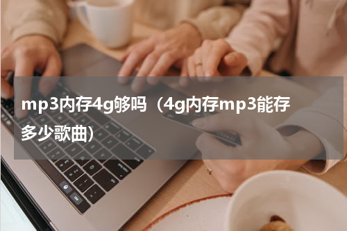 mp3内存4g够吗（4g内存mp3能存多少歌曲）