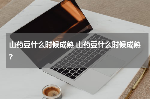 山药豆什么时候成熟 山药豆什么时候成熟?
