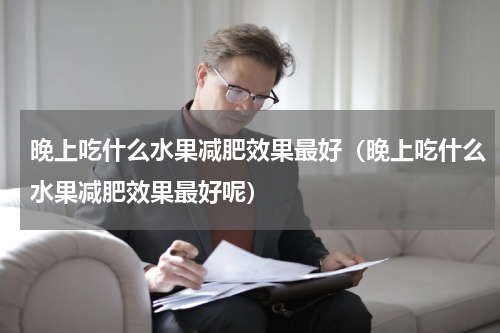 晚上吃什么水果减肥效果最好（晚上吃什么水果减肥效果最好呢）