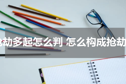 抢劫多起怎么判 怎么构成抢劫