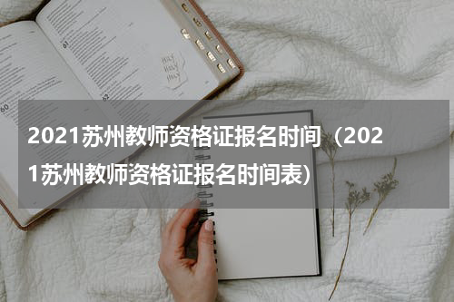 2021苏州教师资格证报名时间（2021苏州教师资格证报名时间表）
