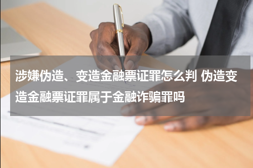 涉嫌伪造、变造金融票证罪怎么判 伪造变造金融票证罪属于金融诈骗罪吗