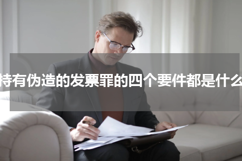 持有伪造的发票罪的四个要件都是什么