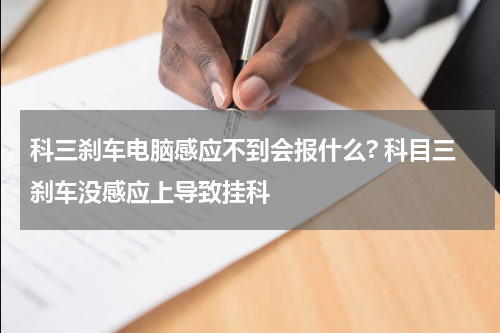 科三刹车电脑感应不到会报什么? 科目三刹车没感应上导致挂科