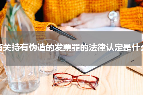 有关持有伪造的发票罪的法律认定是什么