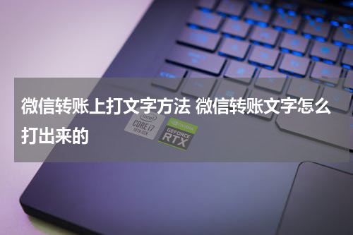 微信转账上打文字方法 微信转账文字怎么打出来的