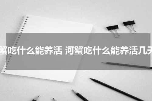 河蟹吃什么能养活 河蟹吃什么能养活几天
