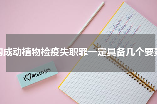 构成动植物检疫失职罪一定具备几个要素