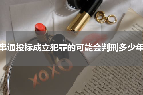 串通投标成立犯罪的可能会判刑多少年