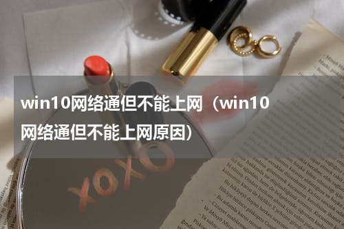 win10网络通但不能上网（win10网络通但不能上网原因）