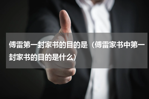 傅雷第一封家书的目的是（傅雷家书中第一封家书的目的是什么）