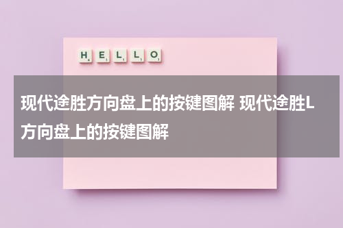 现代途胜方向盘上的按键图解 现代途胜L方向盘上的按键图解