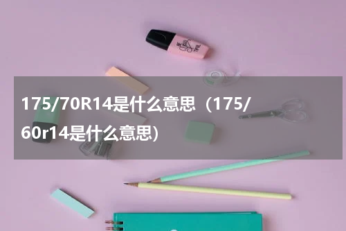 175/70R14是什么意思（175/60r14是什么意思）