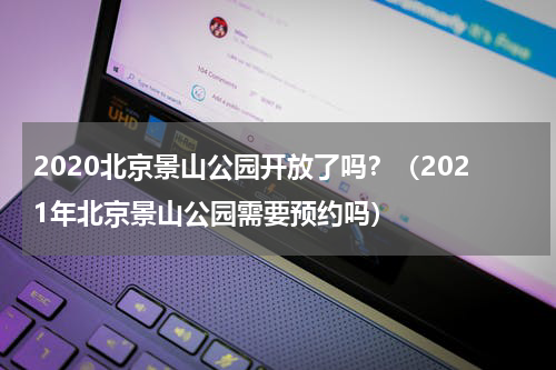 2020北京景山公园开放了吗？（2021年北京景山公园需要预约吗）