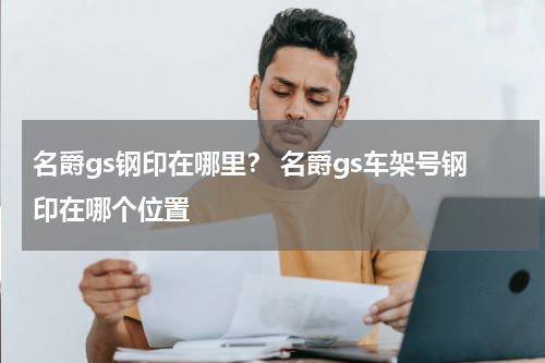 名爵gs钢印在哪里？ 名爵gs车架号钢印在哪个位置