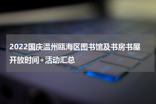 2022国庆温州瓯海区图书馆及书房书屋开放时间+活动汇总