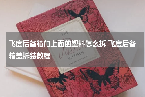 飞度后备箱门上面的塑料怎么拆 飞度后备箱盖拆装教程