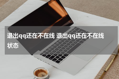 退出qq还在不在线 退出qq还在不在线状态