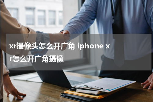 xr摄像头怎么开广角 iphone xr怎么开广角摄像