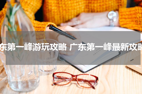 广东第一峰游玩攻略 广东第一峰最新攻略