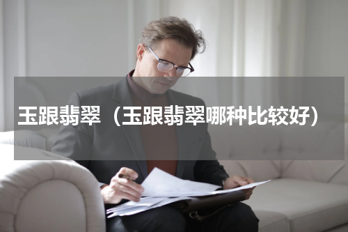 玉跟翡翠（玉跟翡翠哪种比较好）