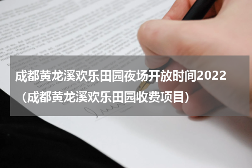 成都黄龙溪欢乐田园夜场开放时间2022（成都黄龙溪欢乐田园收费项目）