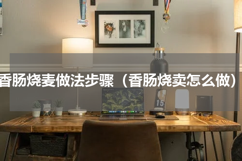 香肠烧麦做法步骤（香肠烧卖怎么做）