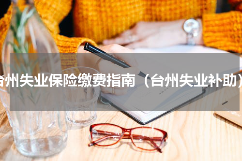 台州失业保险缴费指南（台州失业补助）