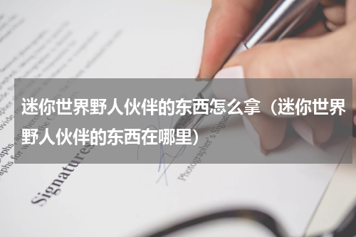 迷你世界野人伙伴的东西怎么拿（迷你世界野人伙伴的东西在哪里）