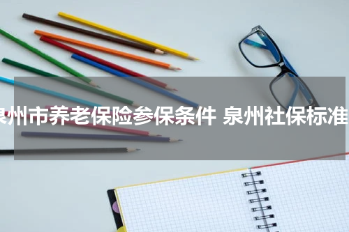 泉州市养老保险参保条件 泉州社保标准