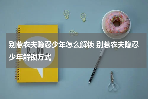别惹农夫隐忍少年怎么解锁 别惹农夫隐忍少年解锁方式