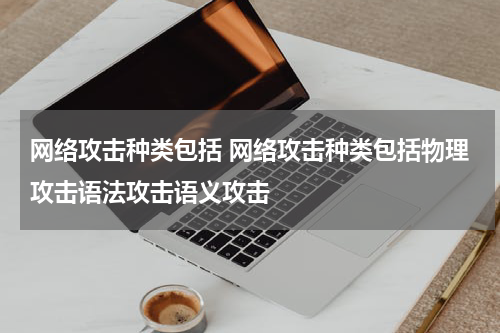 网络攻击种类包括 网络攻击种类包括物理攻击语法攻击语义攻击