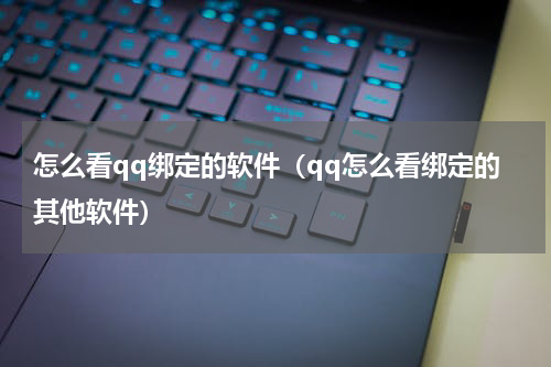 怎么看qq绑定的软件（qq怎么看绑定的其他软件）