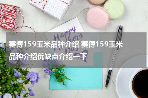 赛博159玉米品种介绍 赛博159玉米品种介绍优缺点介绍一下