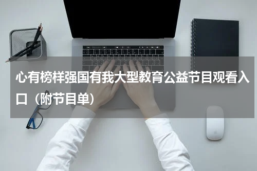 心有榜样强国有我大型教育公益节目观看入口（附节目单）