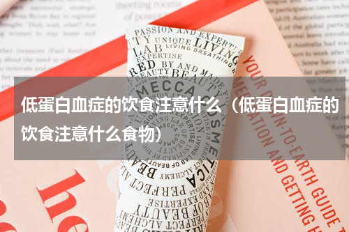 低蛋白血症的饮食注意什么（低蛋白血症的饮食注意什么食物）