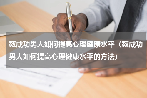 教成功男人如何提高心理健康水平（教成功男人如何提高心理健康水平的方法）
