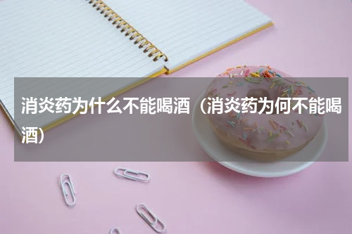 消炎药为什么不能喝酒（消炎药为何不能喝酒）