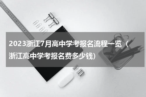 2023浙江7月高中学考报名流程一览（浙江高中学考报名费多少钱）