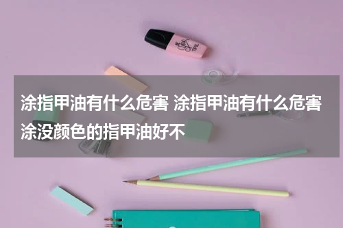 涂指甲油有什么危害 涂指甲油有什么危害涂没颜色的指甲油好不