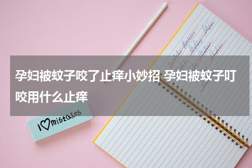 孕妇被蚊子咬了止痒小妙招 孕妇被蚊子叮咬用什么止痒