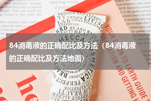 84消毒液的正确配比及方法（84消毒液的正确配比及方法地面）