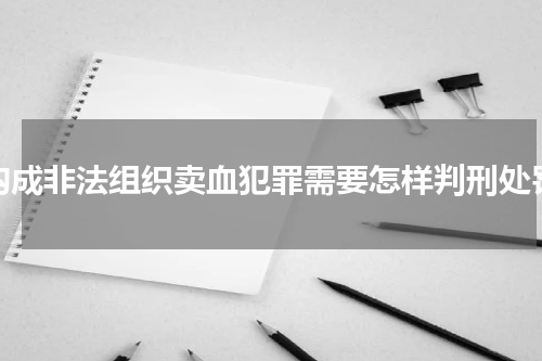 构成非法组织卖血犯罪需要怎样判刑处罚